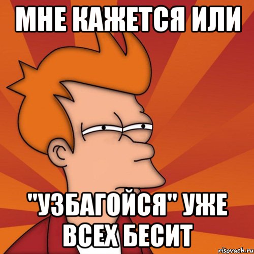 мне кажется или "узбагойся" уже всех бесит, Мем Мне кажется или (Фрай Футурама)