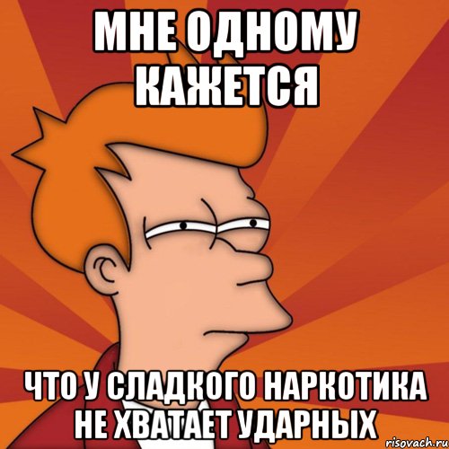 мне одному кажется что у сладкого наркотика не хватает ударных, Мем Мне кажется или (Фрай Футурама)