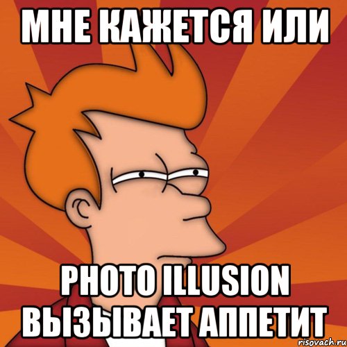 мне кажется или photo illusion вызывает аппетит, Мем Мне кажется или (Фрай Футурама)