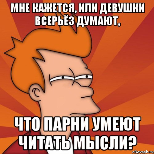 мне кажется, или девушки всерьёз думают, что парни умеют читать мысли?, Мем Мне кажется или (Фрай Футурама)