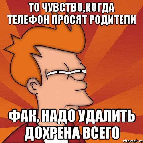 то чувство,когда телефон просят родители фак, надо удалить дохрена всего, Мем Мне кажется или (Фрай Футурама)