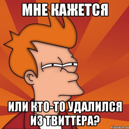 мне кажется или кто-то удалился из твиттера?, Мем Мне кажется или (Фрай Футурама)