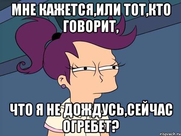 мне кажется,или тот,кто говорит, что я не дождусь,сейчас огребет?, Мем Мне кажется или (с Лилой)