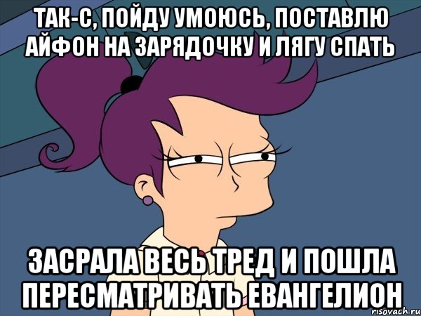 Так-с, пойду умоюсь, поставлю айфон на зарядочку и лягу спать Засрала весь тред и пошла пересматривать Евангелион, Мем Мне кажется или (с Лилой)