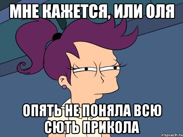 мне кажется, или оля опять не поняла всю сють прикола, Мем Мне кажется или (с Лилой)