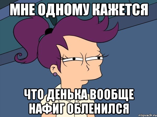 Мне одному кажется Что Денька вообще нафиг обленился, Мем Мне кажется или (с Лилой)