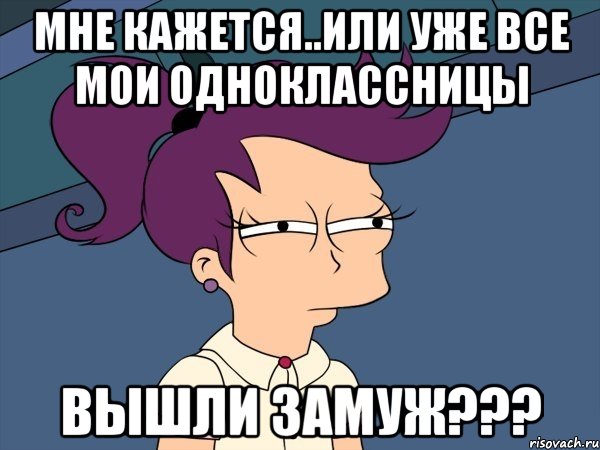 Мне кажется..или уже ВСЕ мои одноклассницы ВЫШЛИ ЗАМУЖ???, Мем Мне кажется или (с Лилой)