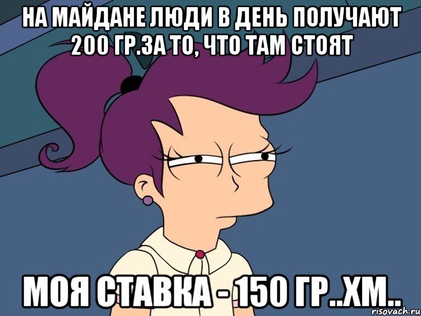 На Майдане люди в день получают 200 гр.за то, что там стоят Моя ставка - 150 гр..хм.., Мем Мне кажется или (с Лилой)