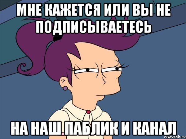 Мне кажется или вы не подписываетесь На наш паблик и канал, Мем Мне кажется или (с Лилой)