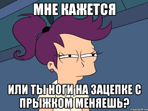 мне кажется или ты ноги на зацепке с прыжком меняешь?, Мем Мне кажется или (с Лилой)