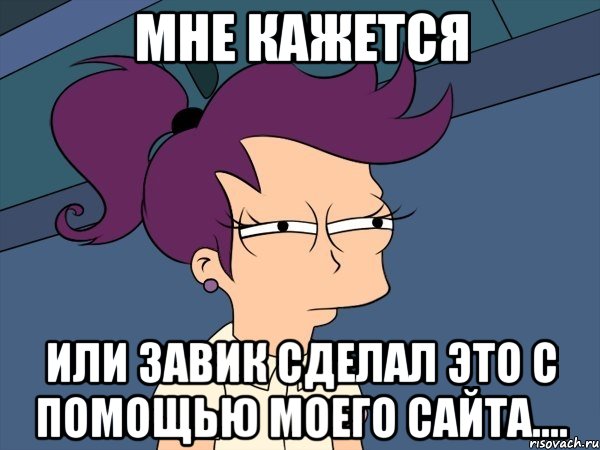 Мне кажется или завик сделал это с помощью моего сайта...., Мем Мне кажется или (с Лилой)