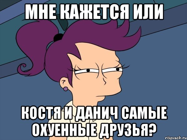 Мне кажется или Костя и Данич самые охуенные друзья?, Мем Мне кажется или (с Лилой)