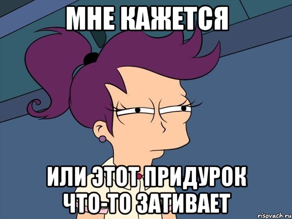 мне кажется или этот придурок что-то зативает, Мем Мне кажется или (с Лилой)