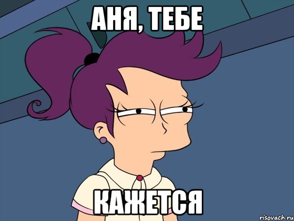 Аня, тебе КАЖЕТСЯ, Мем Мне кажется или (с Лилой)