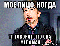 мое лицо, когда тп говорит, что она меломан, Мем мое лицо когда