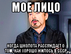 мое лицо когда школота рассуждает о том, как хорошо жилось в ссср, Мем мое лицо когда