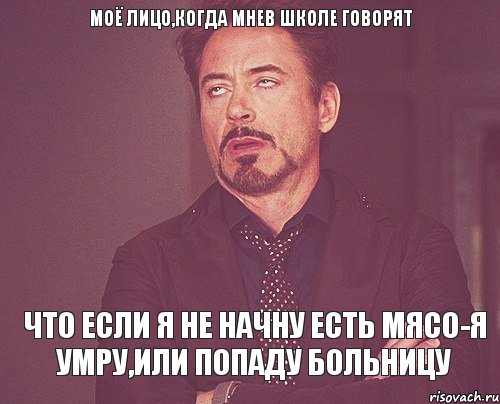 Моё лицо,когда мнев школе говорят что если я не начну есть мясо-я умру,или попаду больницу, Мем твое выражение лица