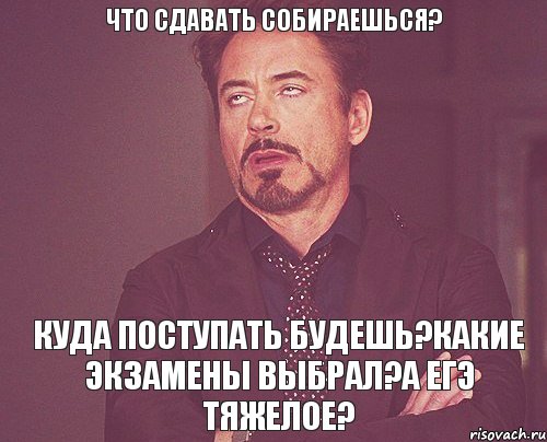 Что сдавать собираешься? Куда поступать будешь?Какие экзамены выбрал?А ЕГЭ тяжелое?, Мем твое выражение лица