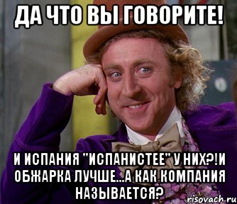 да что вы говорите! и испания "испанистее" у них?!и обжарка лучше...а как компания называется?, Мем мое лицо