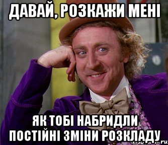 давай, розкажи мені як тобі набридли постійні зміни розкладу, Мем мое лицо