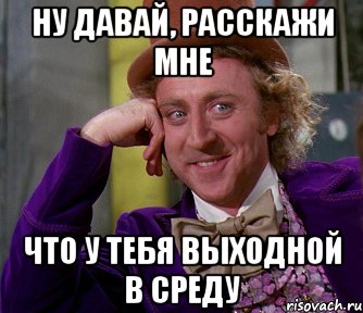 ну давай, расскажи мне что у тебя выходной в среду, Мем мое лицо