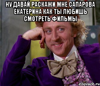 ну давай раскажи мне сапарова екатерина как ты любишь смотреть фильмы , Мем мое лицо