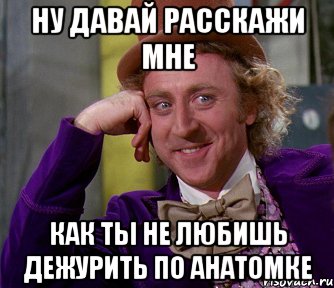 ну давай расскажи мне как ты не любишь дежурить по анатомке, Мем мое лицо