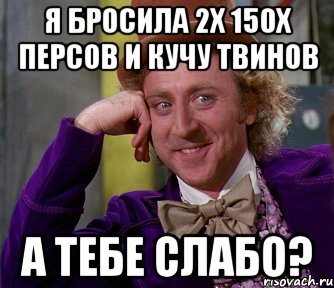 я бросила 2х 150х персов и кучу твинов а тебе слабо?, Мем мое лицо