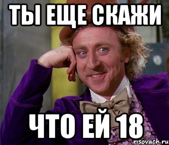 ты еще скажи что ей 18, Мем мое лицо