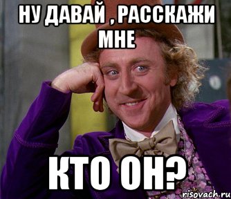 ну давай , расскажи мне кто он?, Мем мое лицо