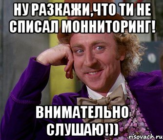 ну разкажи,что ти не списал монниторинг! внимательно слушаю!)), Мем мое лицо