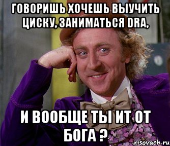 говоришь хочешь выучить циску, заниматься dra, и вообще ты ит от бога ?, Мем мое лицо