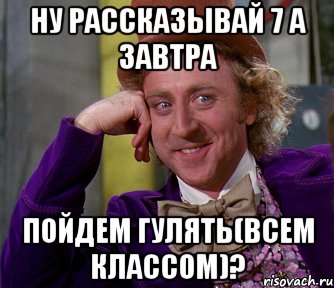 ну рассказывай 7 а завтра пойдем гулять(всем классом)?, Мем мое лицо