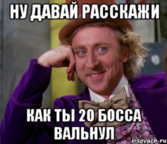 Ну давай расскажи Как ты 20 босса вальнул, Мем мое лицо