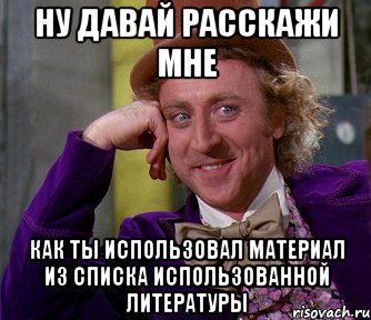 ну давай расскажи мне как ты использовал материал из списка использованной литературы, Мем мое лицо