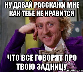 Ну давай расскажи мне как тебе не нравится что все говорят про твою задницу, Мем мое лицо