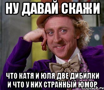 Ну давай скажи Что Катя и Юля две дибилки и что у них странный юмор, Мем мое лицо