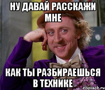 НУ ДАВАЙ РАССКАЖИ МНЕ КАК ТЫ РАЗБИРАЕШЬСЯ В ТЕХНИКЕ, Мем мое лицо