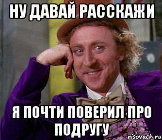 Ну давай расскажи Я почти поверил Про подругу, Мем мое лицо