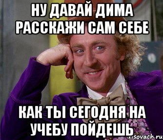 Ну давай Дима расскажи сам себе Как ты сегодня на учебу пойдешь, Мем мое лицо