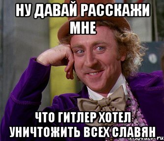 Ну давай расскажи мне что гитлер хотел уничтожить всех славян, Мем мое лицо