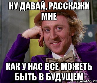 Ну давай, расскажи мне Как у нас все можеть быть в будущем, Мем мое лицо