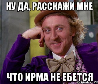 Ну да, расскажи мне Что Ирма не ебется, Мем мое лицо