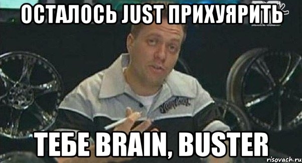 осталось just прихуярить тебе brain, buster, Мем Монитор (тачка на прокачку)