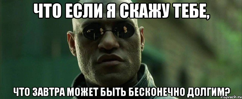 что если я скажу тебе, что завтра может быть бесконечно долгим?, Мем  морфеус