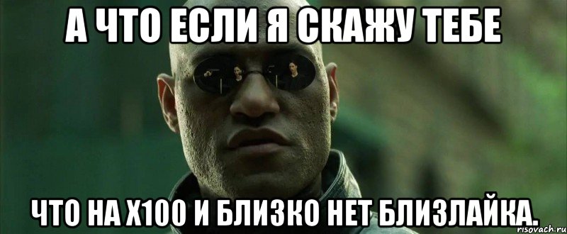 А что если я скажу тебе что на х100 и близко нет близлайка., Мем  морфеус