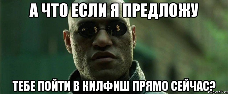 А что если я предложу тебе пойти в килфиш прямо сейчас?, Мем  морфеус