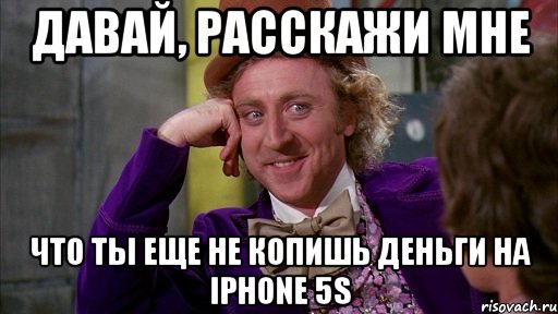 давай, расскажи мне что ты еще не копишь деньги на iphone 5s, Мем Ну давай расскажи (Вилли Вонка)