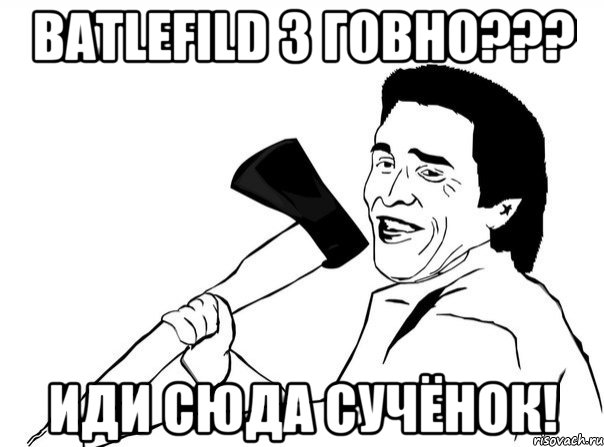 batlefild 3 говно??? иди сюда сучёнок!, Мем  мужик с топором