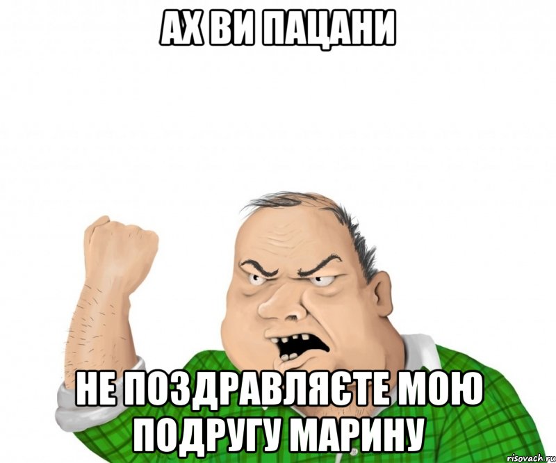 ах ви пацани не поздравляєте мою подругу марину, Мем мужик